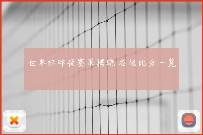 世界杯昨夜赛果揭晓 各场比分一览