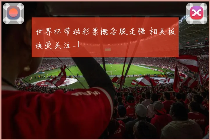 世界杯带动彩票概念股走强 相关板块受关注_1