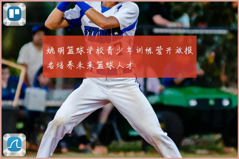 姚明篮球学校青少年训练营开放报名培养未来篮球人才