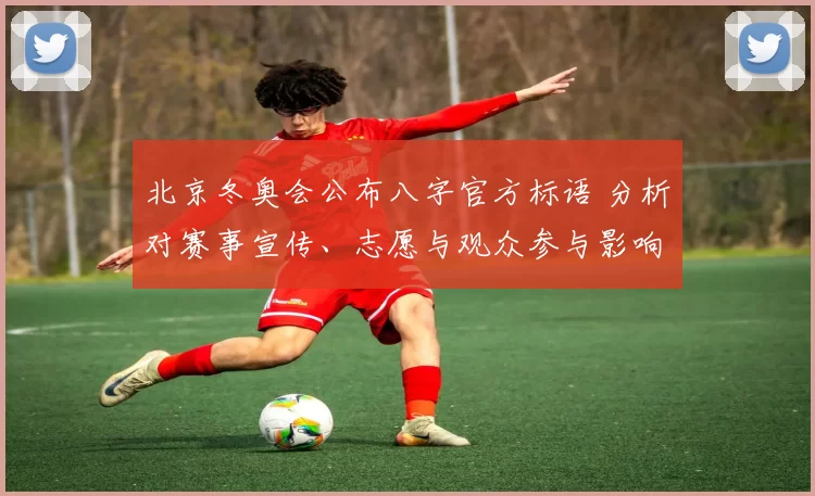 北京冬奥会公布八字官方标语 分析对赛事宣传、志愿与观众参与影响