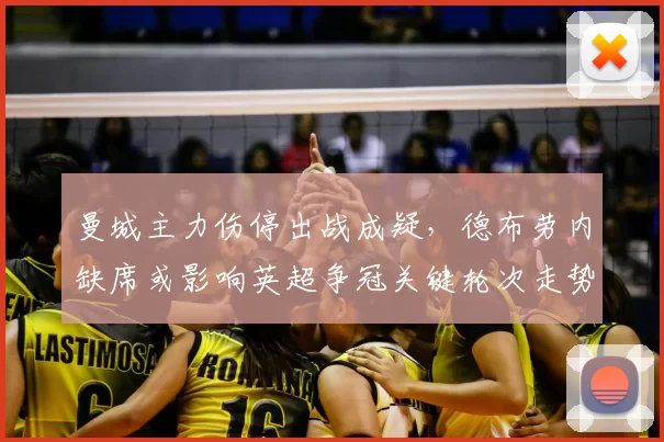 曼城主力伤停出战成疑，德布劳内缺席或影响英超争冠关键轮次走势