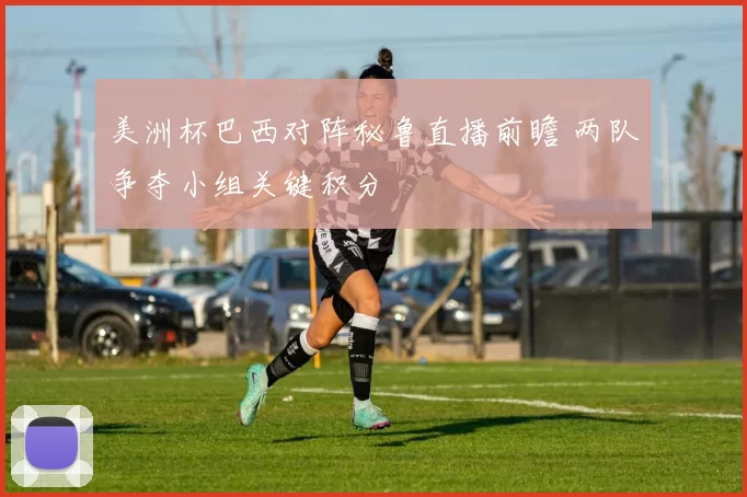 美洲杯巴西对阵秘鲁直播前瞻 两队争夺小组关键积分