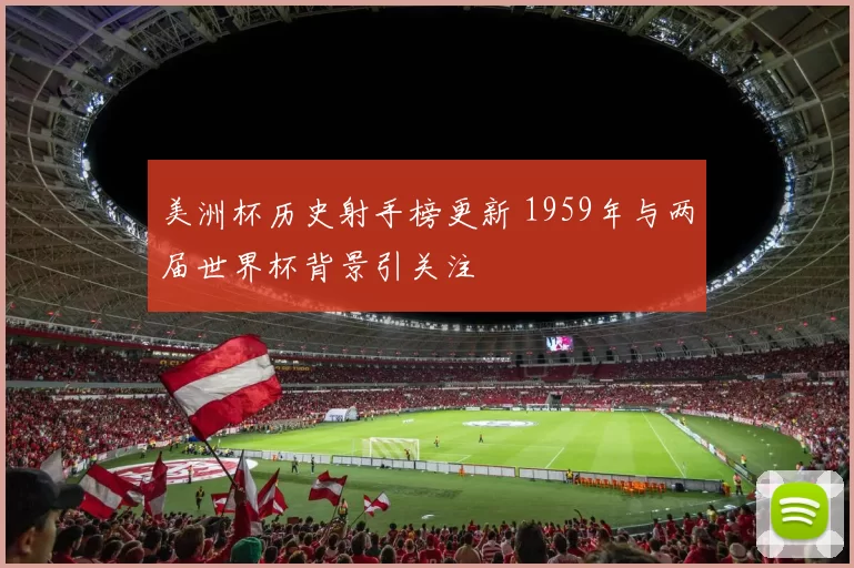 美洲杯历史射手榜更新 1959年与两届世界杯背景引关注