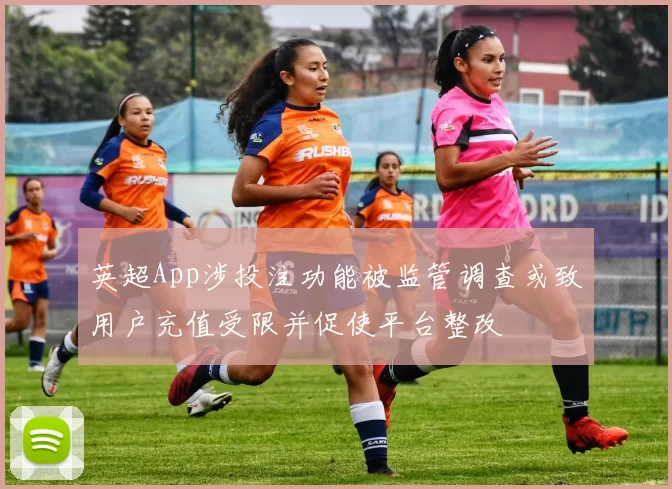 英超App涉投注功能被监管调查或致用户充值受限并促使平台整改