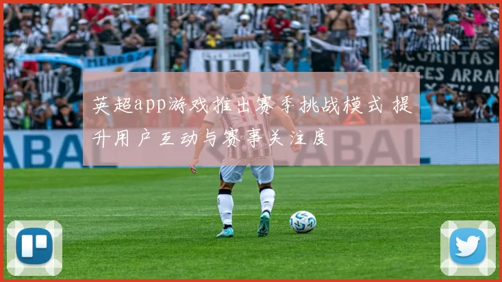 英超app游戏推出赛季挑战模式 提升用户互动与赛事关注度