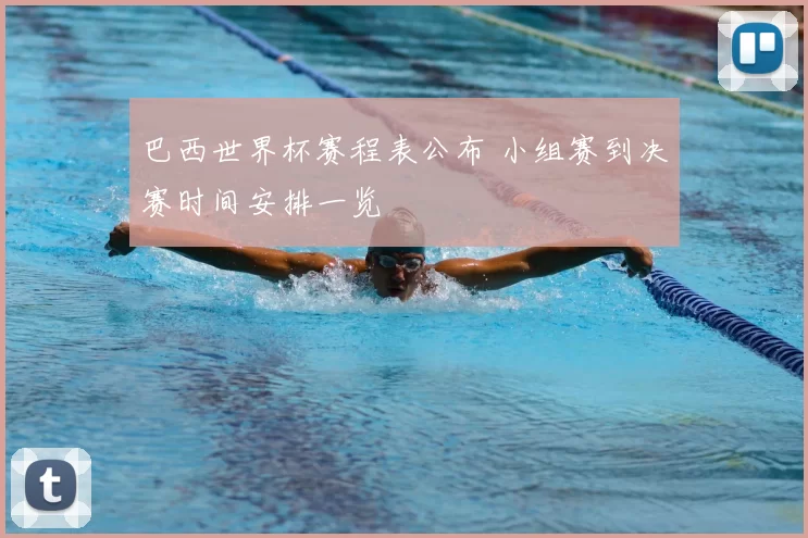 巴西世界杯赛程表公布 小组赛到决赛时间安排一览