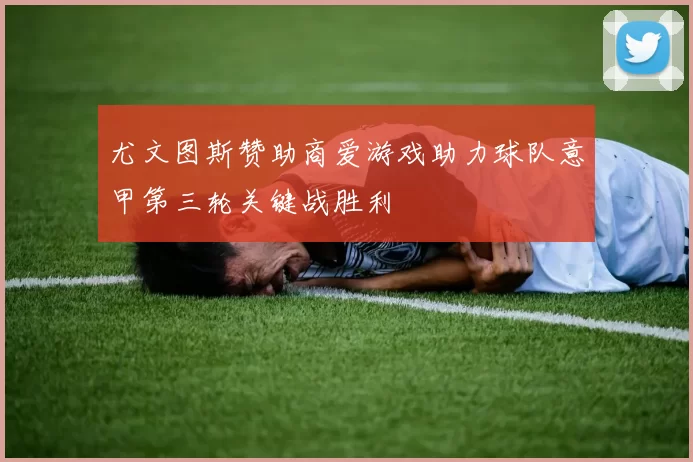 尤文图斯赞助商爱游戏助力球队意甲第三轮关键战胜利