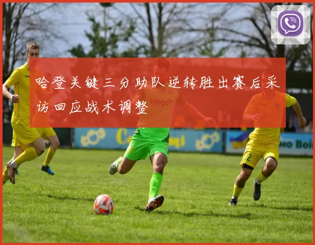 哈登关键三分助队逆转胜出赛后采访回应战术调整