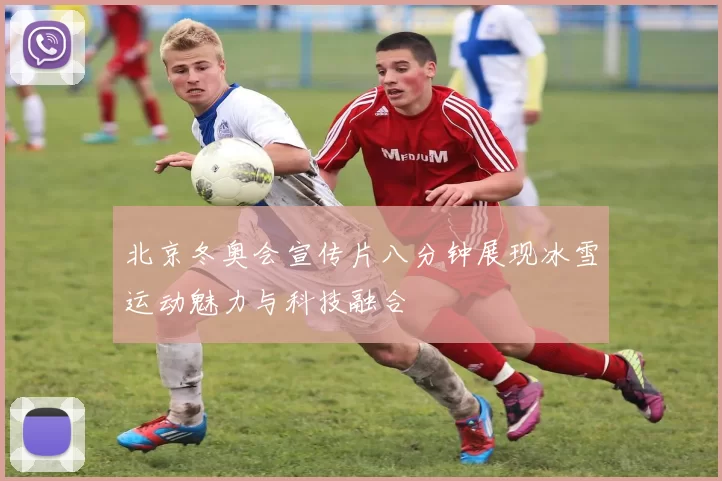 北京冬奥会宣传片八分钟展现冰雪运动魅力与科技融合