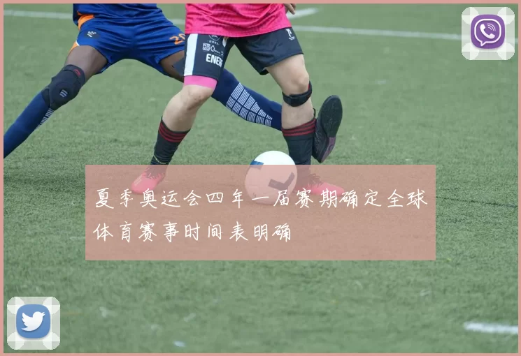 夏季奥运会四年一届赛期确定全球体育赛事时间表明确