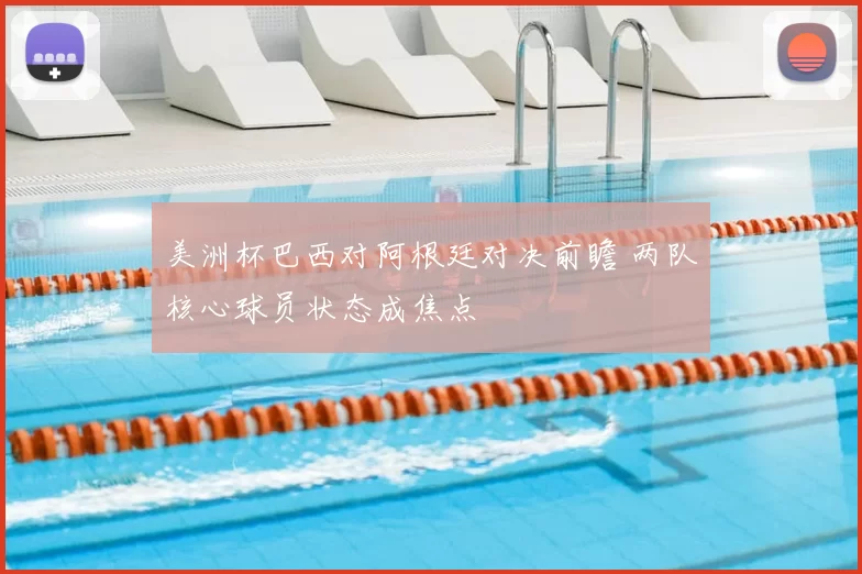 美洲杯巴西对阿根廷对决前瞻 两队核心球员状态成焦点