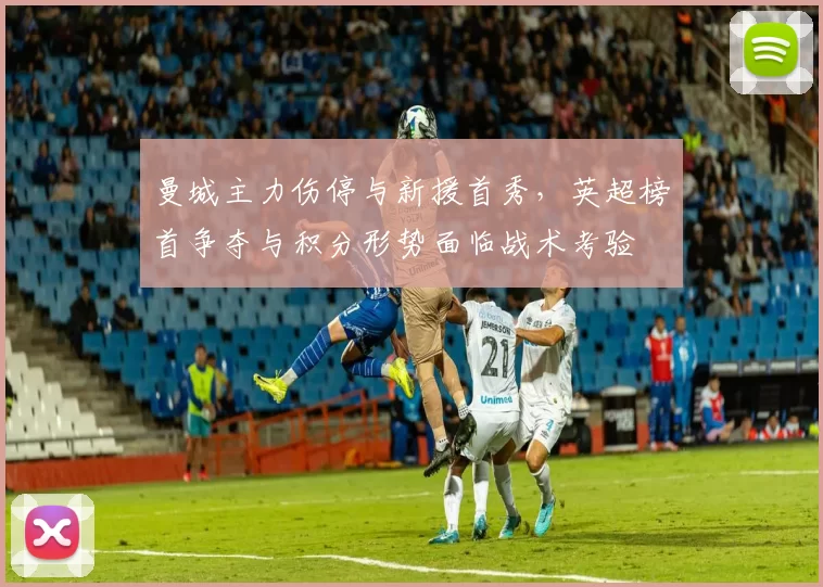 曼城主力伤停与新援首秀，英超榜首争夺与积分形势面临战术考验