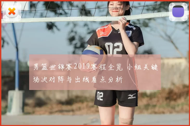 男篮世锦赛2019赛程全览 小组关键场次对阵与出线看点分析