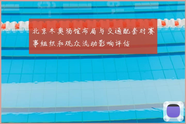北京冬奥场馆布局与交通配套对赛事组织和观众流动影响评估