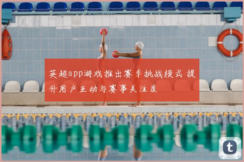 英超app游戏推出赛季挑战模式 提升用户互动与赛事关注度