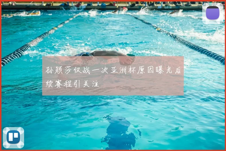 孙颖莎仅战一次亚洲杯原因曝光后续赛程引关注