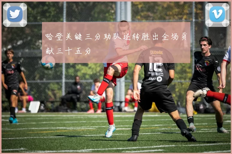 哈登关键三分助队逆转胜出全场贡献三十五分