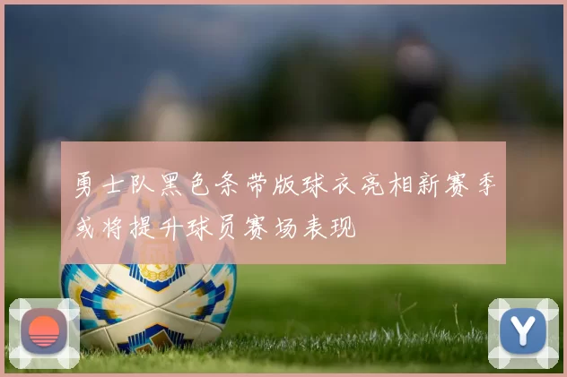 勇士队黑色条带版球衣亮相新赛季或将提升球员赛场表现