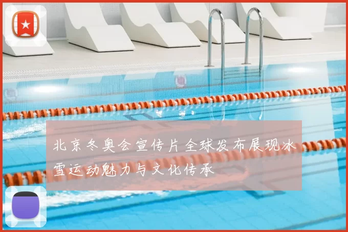 北京冬奥会宣传片全球发布展现冰雪运动魅力与文化传承