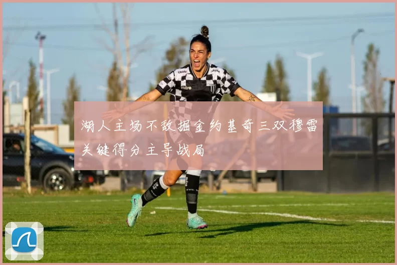 湖人主场不敌掘金约基奇三双穆雷关键得分主导战局