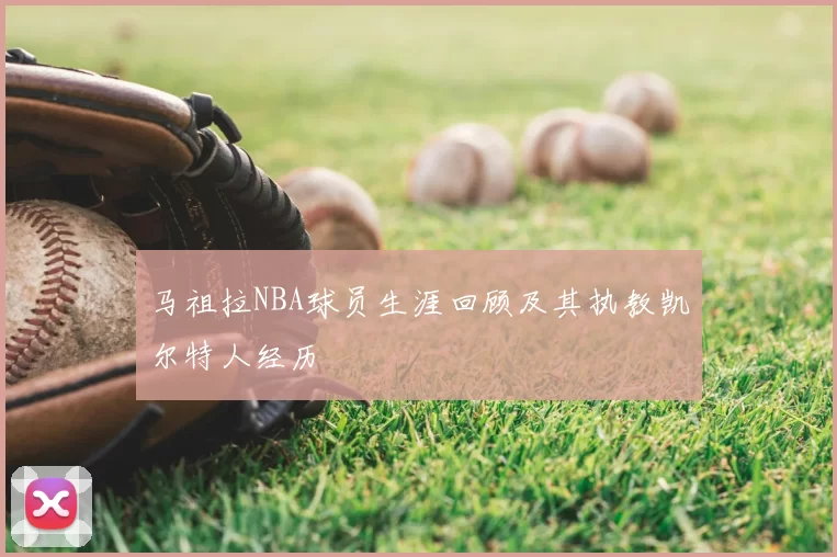 马祖拉NBA球员生涯回顾及其执教凯尔特人经历