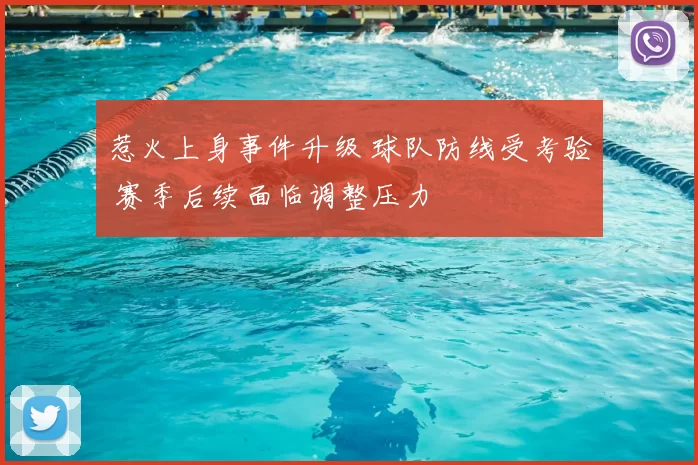 惹火上身事件升级 球队防线受考验 赛季后续面临调整压力