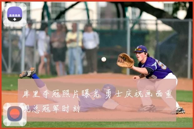 库里夺冠照片曝光 勇士庆祝画面重现总冠军时刻