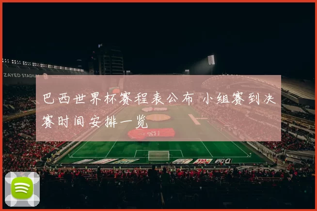 巴西世界杯赛程表公布 小组赛到决赛时间安排一览
