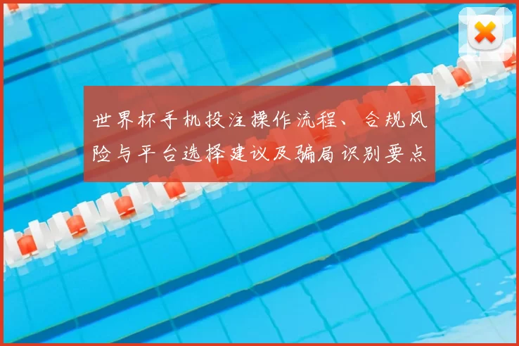 世界杯手机投注操作流程、合规风险与平台选择建议及骗局识别要点